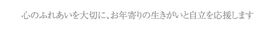 心のふれあいを大切に、お年寄りの生きがいと自立を応援します